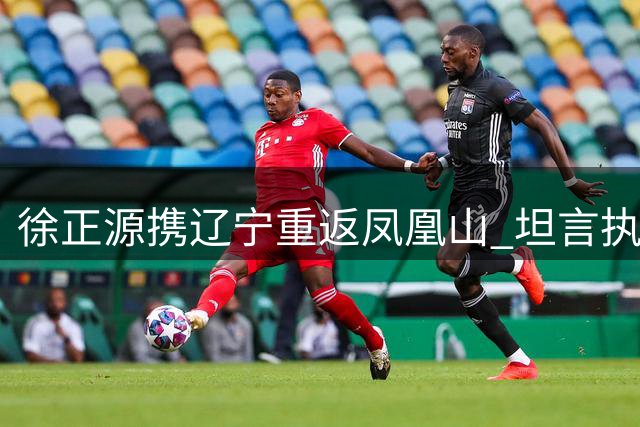徐正源携辽宁重返凤凰山 坦言执教无悔